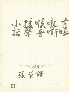 小孩喉咙有痰说话声音嘶哑怎么办