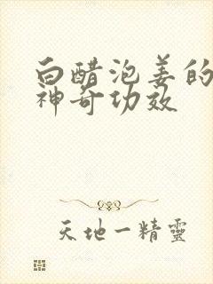 白醋泡姜的6个神奇功效