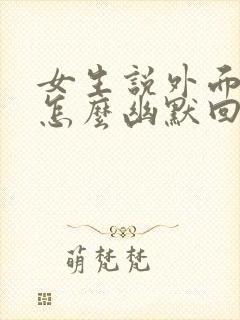 女生说外面吃饭怎么幽默回复封面