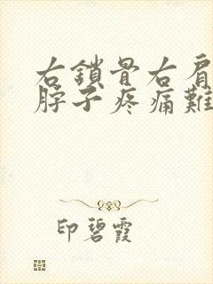 右锁骨右肩膀右脖子疼痛难忍