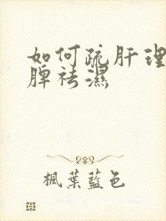 如何疏肝理气健脾祛湿