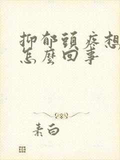 抑郁头疼想吐是怎么回事