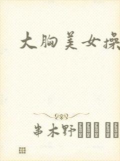 大胸美女操大逼