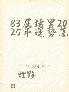 83属猪男2025年运势怎么样