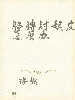 胳膊肘起皮疼痛怎么办