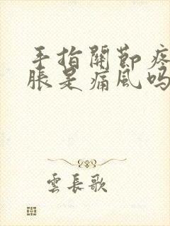 手指关节疼痛肿胀是痛风吗