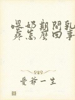 喂奶期间乳房刺疼怎么回事