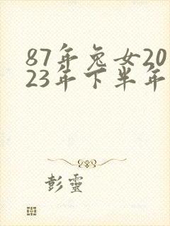 87年兔女2023年下半年的运势和婚姻