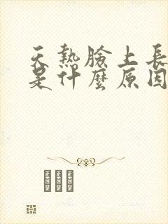 天热脸上长粉刺是什么原因