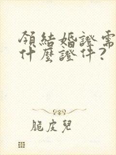 领结婚证需要带什么证件?