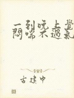 一到晚上觉得胸闷喘不过气