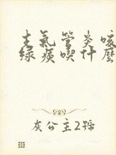 支气管炎咳嗽有绿痰吃什么药封面