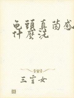 龟头真菌感染用什么洗