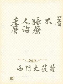 老人睡不着觉怎么治疗