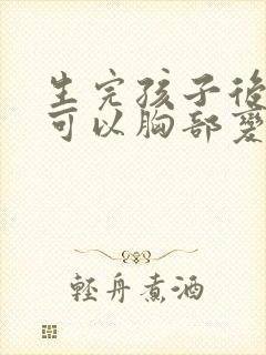 生完孩子后怎么可以胸部变大