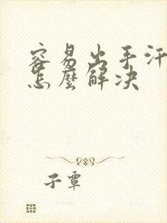 容易出手汗脚汗怎么解决