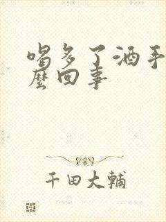 喝多了酒手麻怎么回事封面