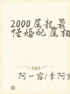 2000属龙最佳婚配属相是什么