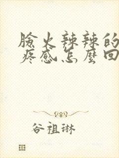 脸火辣辣的有刺疼感怎么回事