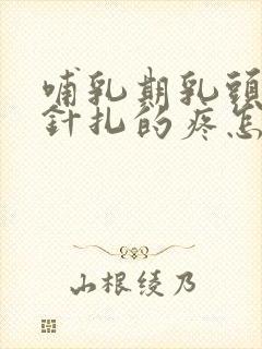 哺乳期乳头刺疼针扎的疼怎么回事