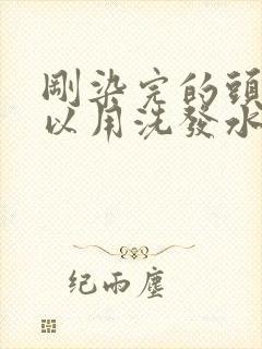 刚染完的头发可以用洗发水洗吗