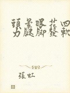 头晕眼花四肢无力腿脚发软没劲是怎么回事