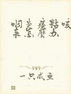 咽炎痰粘咳不出来怎么办