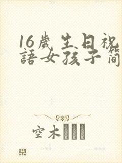 16岁生日祝福语女孩子简短