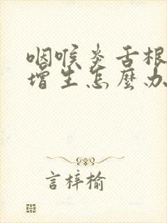 咽喉炎舌根滤泡增生怎么办