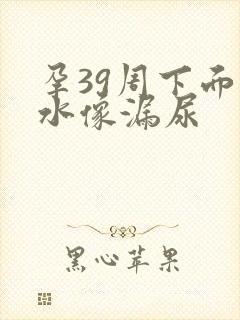 孕39周下面流水像漏尿