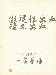 撤退性出血同房后又出血