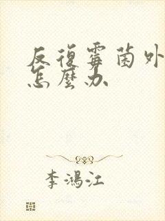 反复霉菌外阴炎怎么办