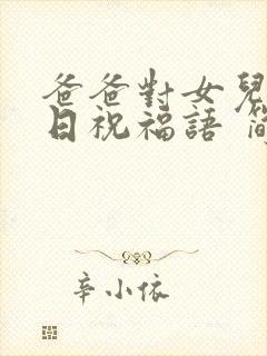 爸爸对女儿的生日祝福语 简短独特