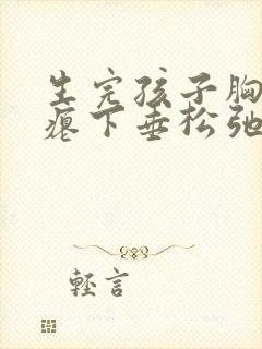 生完孩子胸部干瘪下垂松弛怎么恢复