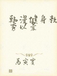 韩漫健身教练贤秀以晨