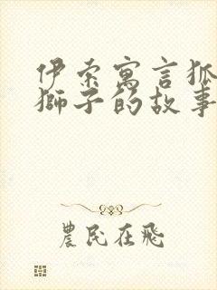 伊索寓言狐狸和狮子的故事