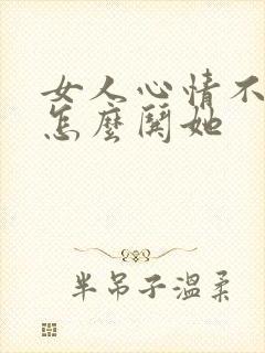 女人心情不好该怎么哄她