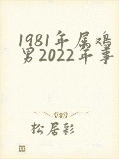 1981年属鸡男2022年事业运