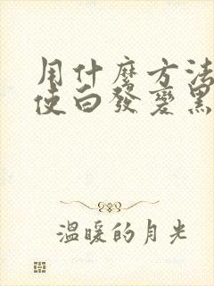 用什么方法可以使白发变黑发