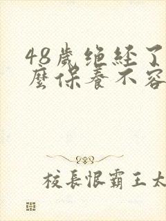 48岁绝经了怎么保养不容易老