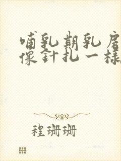 哺乳期乳房刺痛像针扎一样怎么办