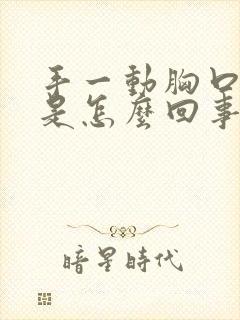 手一动胸口就疼是怎么回事