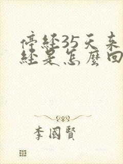 停经35天来月经是怎么回事