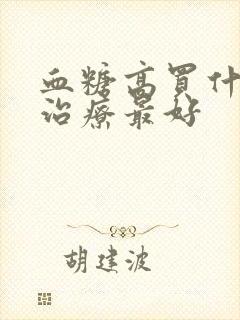 血糖高买什么药治疗最好