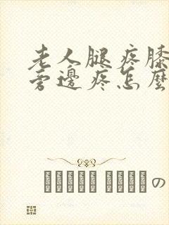 老人腿疼膝盖疼旁边疼怎么治