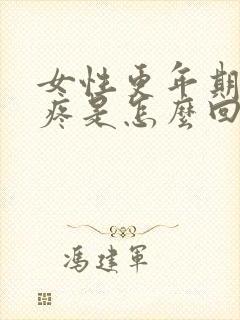 女性更年期浑身疼是怎么回事