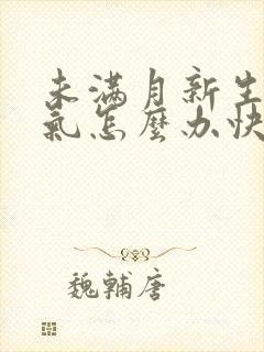 未满月新生儿胀气怎么办快速排气