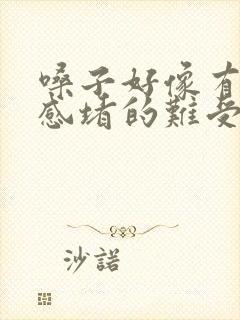 嗓子好像有异物感堵的难受,吞咽正常