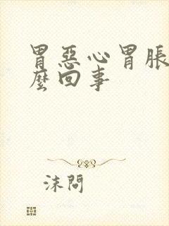 胃恶心胃胀是怎么回事