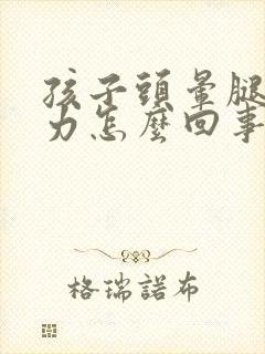 孩子头晕腿软无力怎么回事